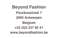 Beyond Fashion
Pourbusstraat 7
2000 Antwerpen
Belgium
+32 (0)3 237 85 41
www.beyondfashion.be
